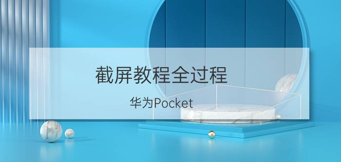 截屏教程全过程 华为Pocket S怎么截屏？